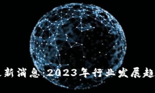 快播区块链最新消息：2023年行业发展趋势与前景分析