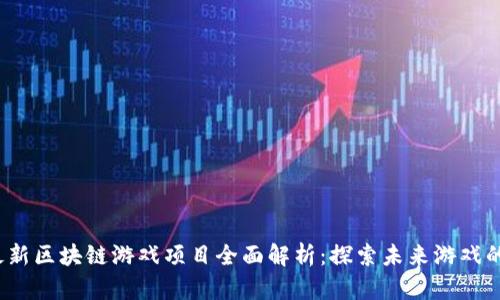 2023年最新区块链游戏项目全面解析：探索未来游戏的无限可能