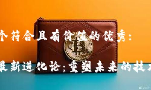 思考一个符合且有价值的优秀:

区块链最新进化论：重塑未来的技术与应用