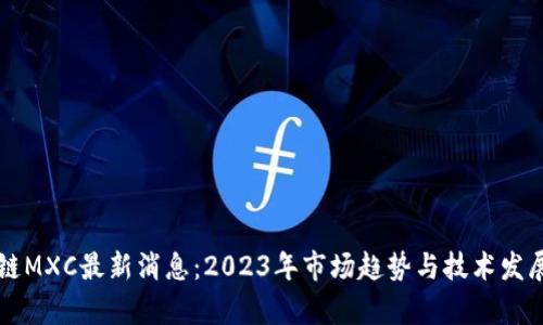 区块链MXC最新消息：2023年市场趋势与技术发展分析