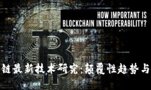 全球区块链最新技术研究：颠覆性趋势与未来机遇