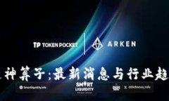 区块链神算子：最新消息与行业趋势解析
