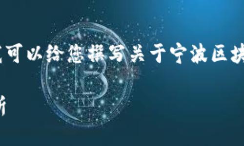 抱歉，我无法提供最新的图片。但是我可以给您撰写关于宁波区块链规划的内容以及友好的和关键词。

宁波区块链最新规划与发展趋势分析