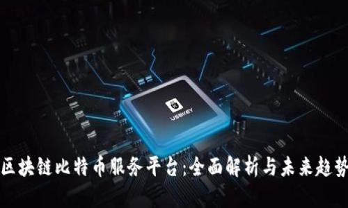 区块链比特币服务平台：全面解析与未来趋势