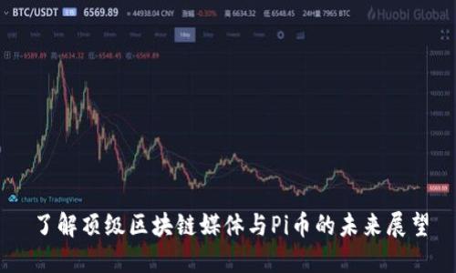 了解顶级区块链媒体与Pi币的未来展望