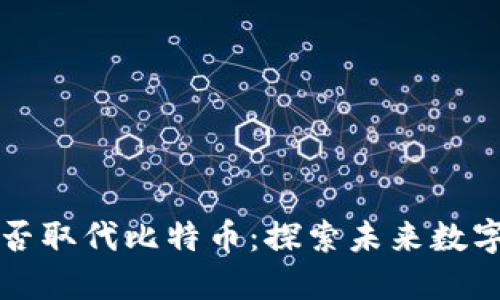 区块链技术能否取代比特币：探索未来数字货币的可能性