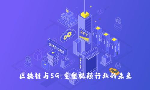 区块链与5G：重塑视频行业的未来