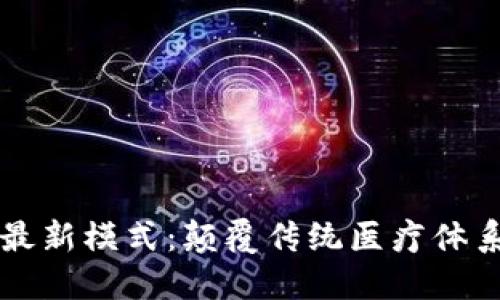 区块链医疗最新模式：颠覆传统医疗体系的创新技术
