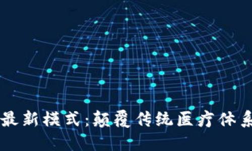 区块链医疗最新模式：颠覆传统医疗体系的创新技术