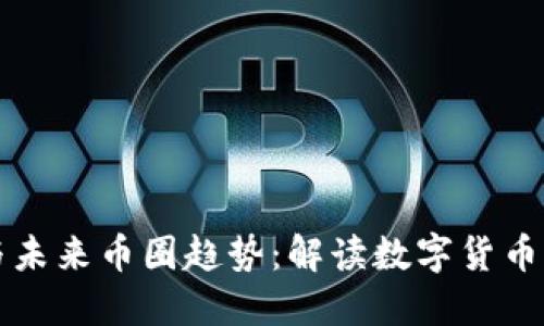 区块链技术与未来币圈趋势：解读数字货币的演变与发展