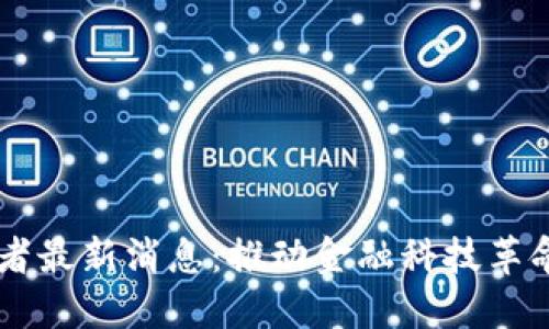 区块链变革者最新消息：推动金融科技革命的未来展望