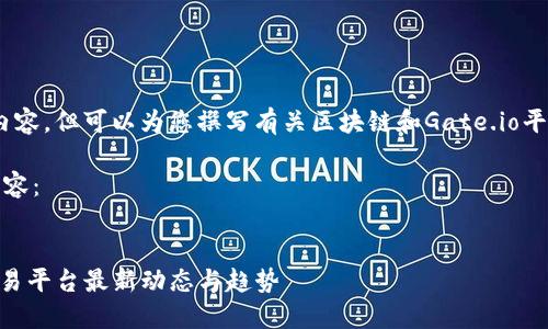 抱歉，我无法提供视频内容，但可以为您撰写有关区块链和Gate.io平台的介绍和分析文章。 

下面是符合您请求的内容：


探索Gate.io：区块链交易平台最新动态与趋势