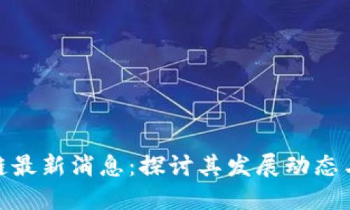 抹茶区块链最新消息：探讨其发展动态与未来趋势