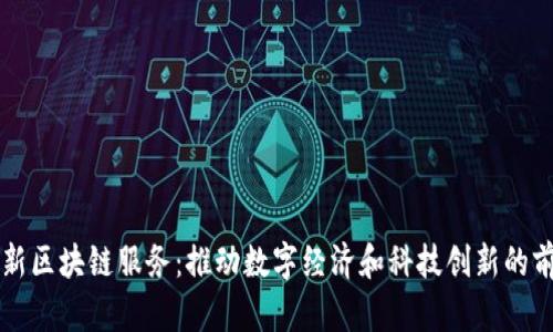 南平最新区块链服务：推动数字经济和科技创新的前沿力量