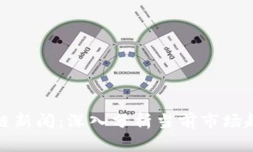 最新动向区块链新闻：深入分析当前市场趋势与未来发展