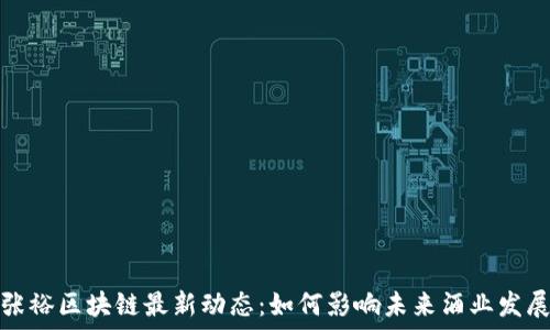   
张裕区块链最新动态：如何影响未来酒业发展