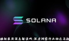 区块链最新消息解读网：深度洞察行业动态与趋