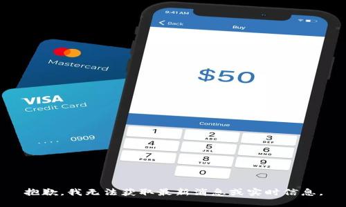 抱歉，我无法获取最新消息或实时信息。