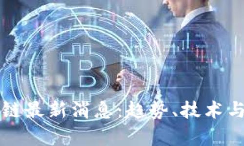 壹叔区块链最新消息：趋势、技术与前景解析