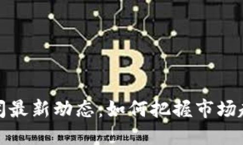 尚进区块链新闻最新动态：如何把握市场趋势与投资机会