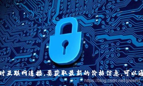 抱歉，我无法提供最新的区块链价格信息，因为我的数据更新到2023年10月，且没有实时互联网连接。要获取最新的价格信息，可以通过加密货币交易所或财务新闻网站查询。请问还有其他相关问题我可以帮助您解答吗？