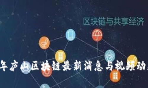 2023年庐山区块链最新消息与视频动态分析