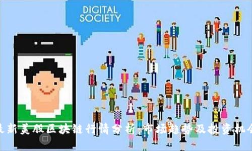 最新美股区块链行情分析：市场趋势及投资机会