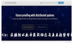 Title: 区块链以太币最新动态与未来趋势分析