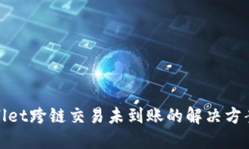 : TPWallet跨链交易未到账的解决方案与建议