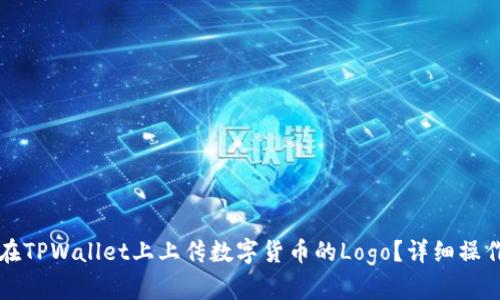 如何在TPWallet上上传数字货币的Logo？详细操作指南
