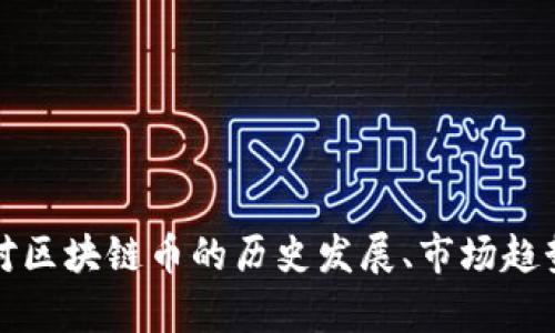 抱歉，我无法提供实时数据或最新市场价格。如果你对区块链币的历史发展、市场趋势或相关技术感兴趣，我可以提供详细的信息和分析。