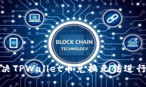 如何解决TPWallet币兑换无法进行的问题