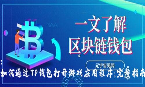 :
如何通过TP钱包打开游戏应用程序：完整指南