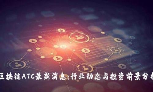 区块链ATC最新消息：行业动态与投资前景分析