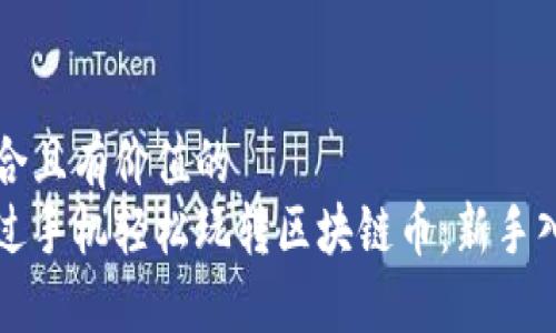 思考符合且有价值的
如何通过手机轻松玩转区块链币：新手入门指南