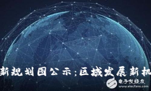 雄州区块链最新规划图公示：区域发展新机遇与未来趋势