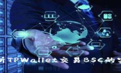 全面解析TPWallet交易BSC的实用教程