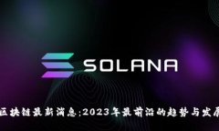 布比区块链最新消息：2023年最前沿的趋势与发展