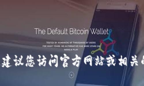 抱歉，我无法提供实时的合约地址或具体的加密货币信息。要获取tpwallet的合约地址或任何其他相关信息，建议您访问官方网站或相关的区块链浏览器，确保信息的准确性和实时性。如果您有其他问题或需要了解相关的主题，我很乐意提供帮助。