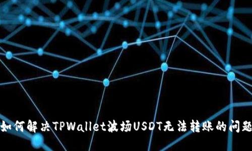 如何解决TPWallet波场USDT无法转账的问题
