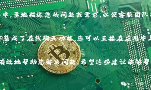 在寻找TPWallet的客服支持时，可以通过以下几种途径进行咨询和联系:

1. 官方网站
首先，您可以访问TPWallet的官方网站。在大多数情况下，企业会在他们的官网上提供客户支持的联系信息，包括电子邮件地址、在线聊天支持或联系电话。在网站上的“联系我们”或“支持”栏目中，您通常可以找到相关的信息。

2. 社交媒体平台
TPWallet可能在社交媒体平台上拥有官方账户，如Twitter、Facebook或Telegram。在这些平台上，企业常常会提供即时的客户服务或更新信息。此外，您还可以通过私信与TPWallet的社交媒体团队联系以获取支持。

3. 论坛及社区支持
除了直接的客户服务渠道，还有一些加密货币相关的论坛和社区（例如Reddit、Bitcointalk等），其中可能有用户分享他们的经验以及遇到的问题及解决方案。您可以发布您的问题或搜索相关帖子，可能会找到有用的信息和答案。

4. 客户服务邮件
如果官网上提供了客户服务的邮箱地址，您可以通过发送电子邮件的方式进行联系。在邮件中，要地描述您的问题或需求，以便客服团队能够快速理解并给出合适的回答。

5. 应用内客服
如果您使用TPWallet的移动应用程序，可能会在应用内找到客户支持的选项。许多应用程序集成了在线聊天功能，您可以直接在应用中与客服人员进行交流，这是一种方便快捷的获取支持的方式。

总结
无论您选择哪种方式，与TPWallet客服联系时，确保提供清晰和详尽的信息，以便客服能够有效地帮助您解决问题。希望这些建议能够帮助您顺利联系到TPWallet的客服。 

如果您有更具体的问题或需要进一步的帮助，欢迎提问！