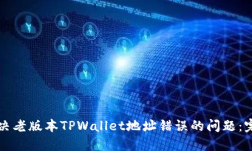 如何解决老版本TPWallet地址错误的问题：完整指南