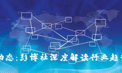 区块链最新动态：彭博社深度解读行业趋势与未来发展