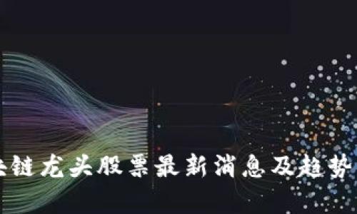 区块链龙头股票最新消息及趋势分析