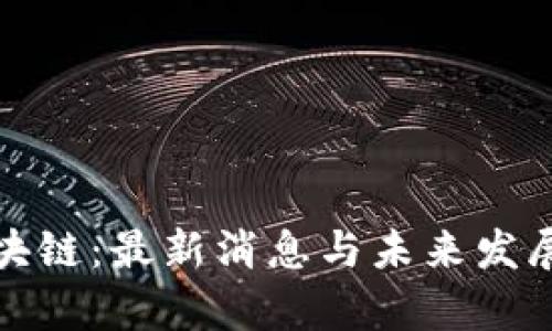 姚小龙区块链：最新消息与未来发展趋势分析