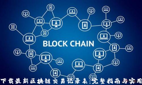 
如何下载最新区块链交易记录表：完整指南与实用工具