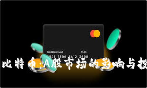 区块链龙头比特币：A股市场的影响与投资机遇分析