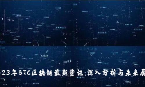 2023年BTC区块链最新资讯：深入分析与未来展望