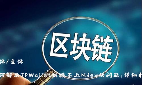 主体/主体

如何解决TPWallet链接不上Mdex的问题：详细指南