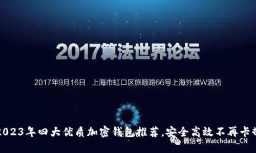 2023年四大优质加密钱包推荐，安全高效不再卡顿